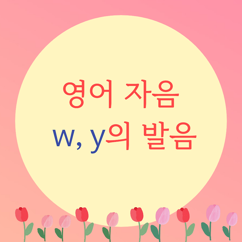 [블로그] 영어자음 < w, y >의 발음을 알아보자.
