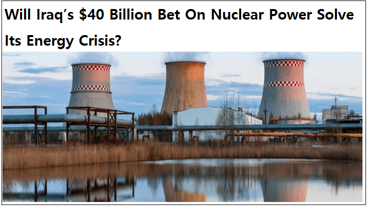 이라크, 400억 달러 규모 원전건설 베팅 Will Iraq’s $40 Billion Bet On Nuclear Power Solve Its Energy Crisis?