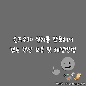 윈도우10 설치를 잘못해서 겪는 현상 모음 및 해결방법