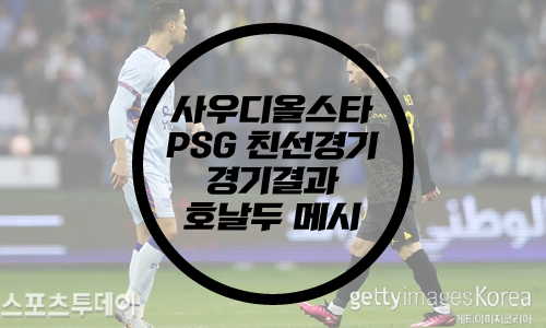 사우디올스타 PSG 친선경기 결과/호날두 메시/메호대전 결과