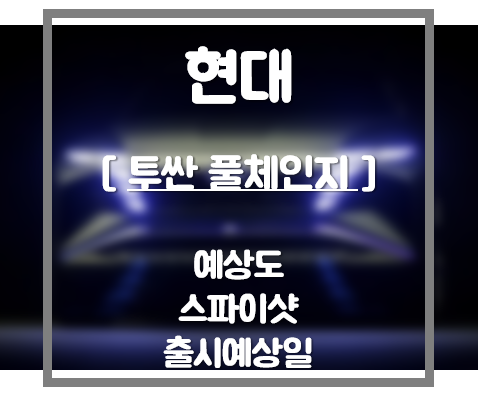 [현대] 투싼 풀체인지 스파이샷, 예상도, 출시예상일 ! 파격적인 변신을 시도하는 투싼 알아보기!