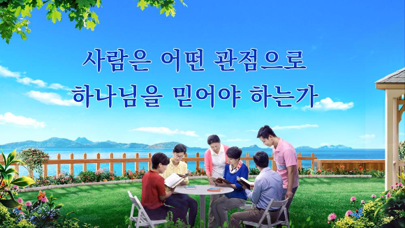 [오늘의 말씀 큐티] 사람은 어떤 관점으로 하나님을 믿어야 하는가