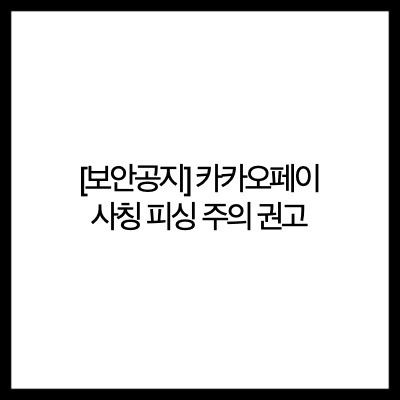 [보안공지] 카카오페이 사칭 피싱 주의 권고(kakaopay impersonation phishing caution)