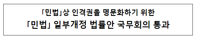 ｢민법｣상 인격권을 명문화하기 위한 ｢민법｣ 일부개정 법률안 국무회의 통과