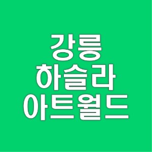 강릉 하슬라 아트월드 | 할인 | 예매 | 입장료 | 근처 관광지