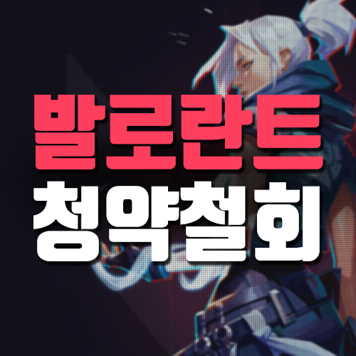 발로란트 청약철회 간단한 방법 소개
