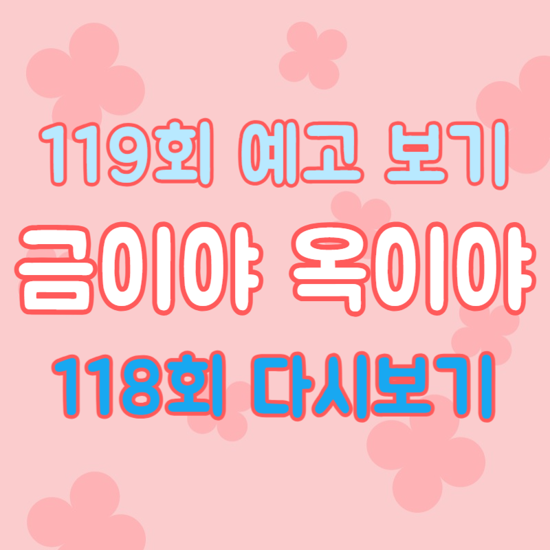 금이야 옥이야 118회 다시보기 : 119회 예고편 미리보기