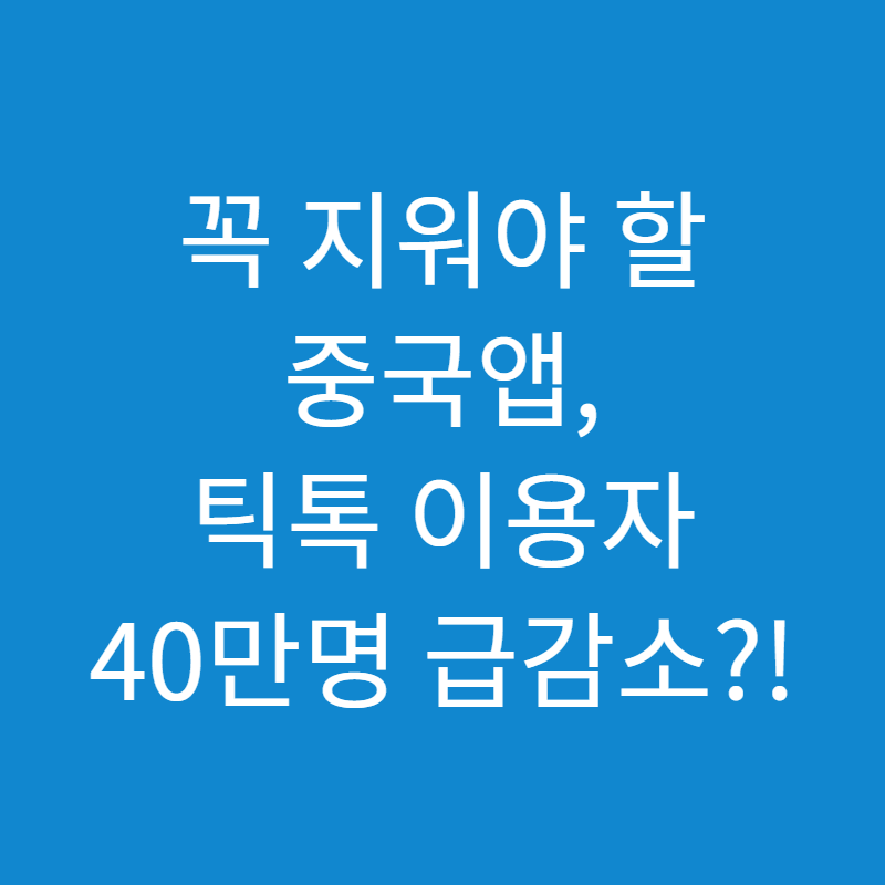 꼭 지워야 할 중국앱 모음, 틱톡 이용자 40만명 지속적으로 감소