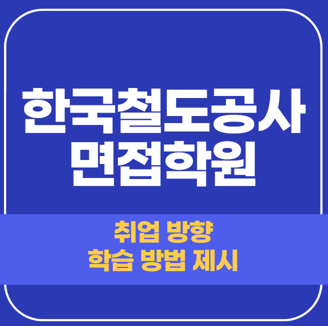 한국철도공사 면접학원 - 단기간 맞춤 합격 전략