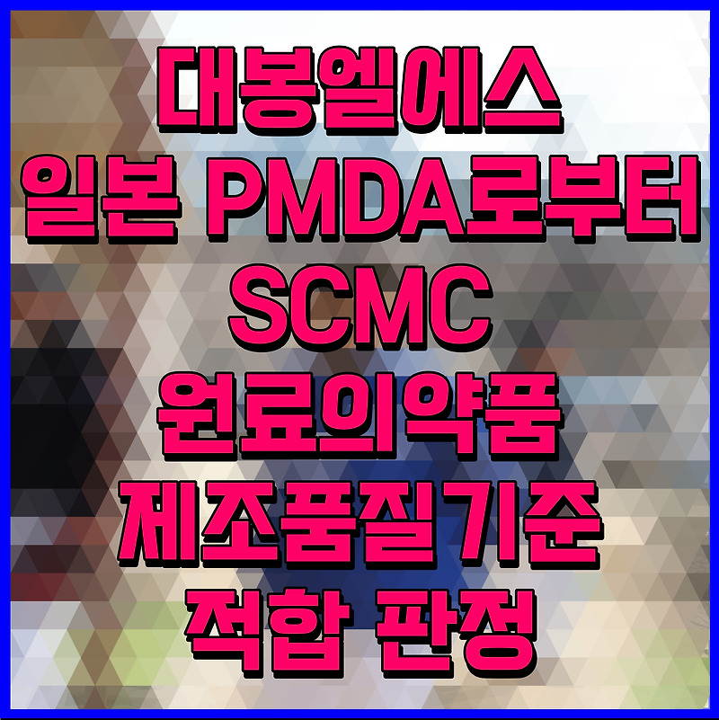 대봉엘에스 일본 PMDA로부터 SCMC 원료의약품 제조품질기준 적합 판정