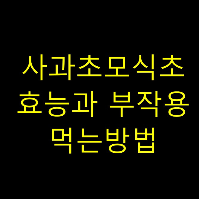 사과초모식초 효능 부작용 주의사항 먹는법?
