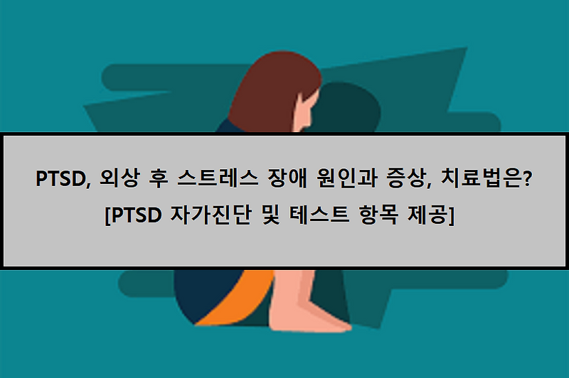 [PTSD 자가진단] PTSD, 외상 후 스트레스 장애의 원인과 증상은??