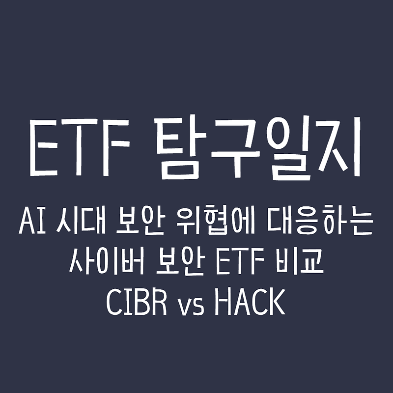 ETF 탐구일지 - AI시대 보안 위협에 대응하는 사이버 보안 ETF 비교, CIBR vs HACK