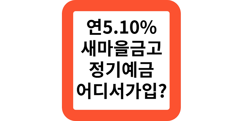 연5.1% 새마을금고 정기예금 금리 어디서 가입하나요?(답변)