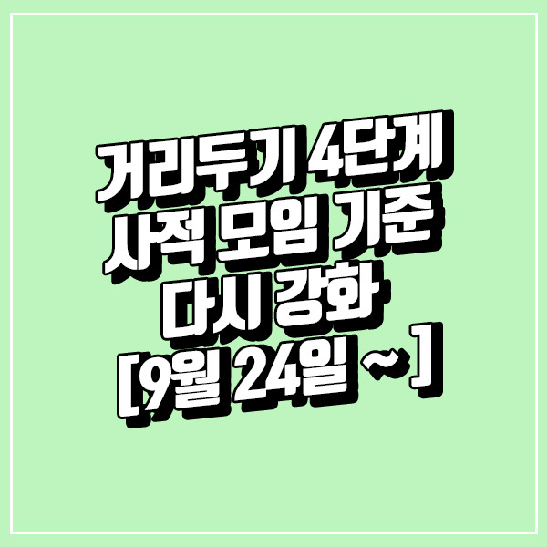거리두기 4단계 사적 모임 기준 다시 강화 [9월 24일 ~ ]