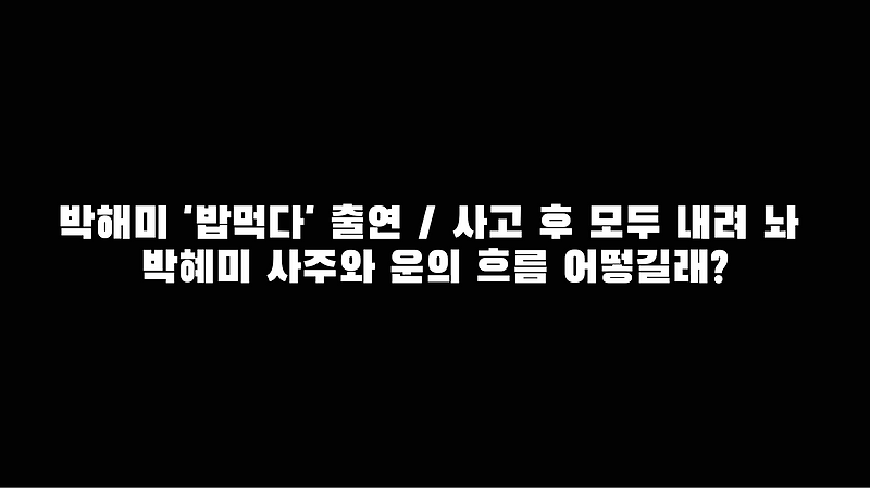 박해미 '밥먹다' 출연 / 사고 후 모두 내려 놔 박혜미 사주와 운의 흐름 어떻길래?