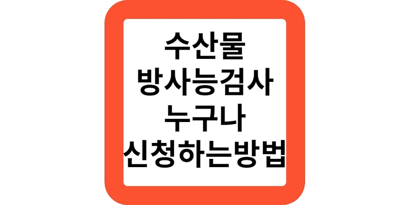 내가 산 수산물 방사능 검사 신청하는 방법