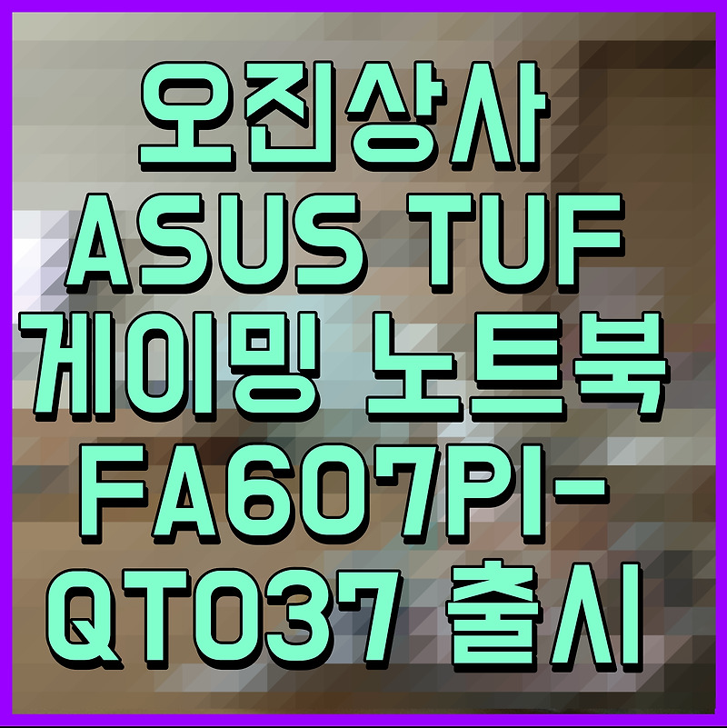 오진상사 ASUS TUF 게이밍 노트북 FA607PI-QT037 출시