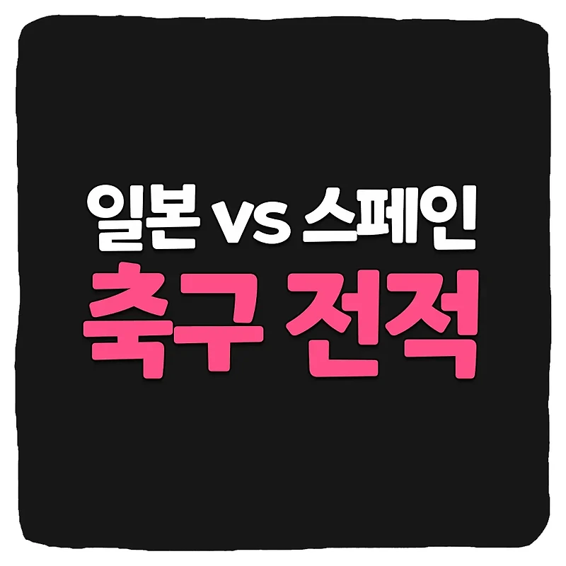 일본 vs 스페인 축구 상대 전적 및 승부 예측 총정리