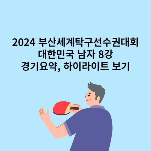 2024 부산세계탁구선수권대회 대한민국 남자 8강 경기 요약, 영상 다시보기