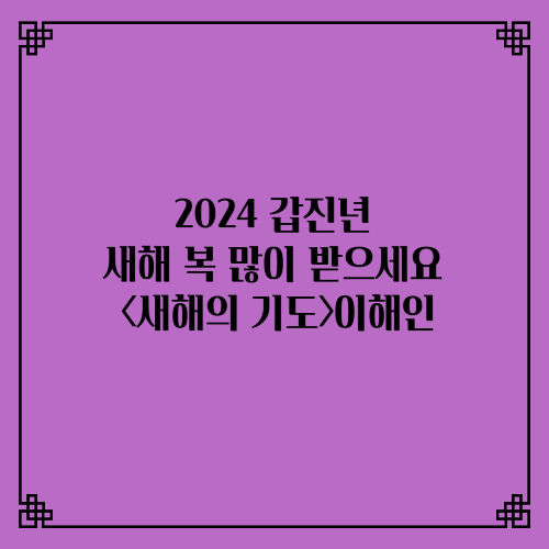 2024 갑진년 새해 복 많이 받으세요 좋은시<새해의 기도> 이해인