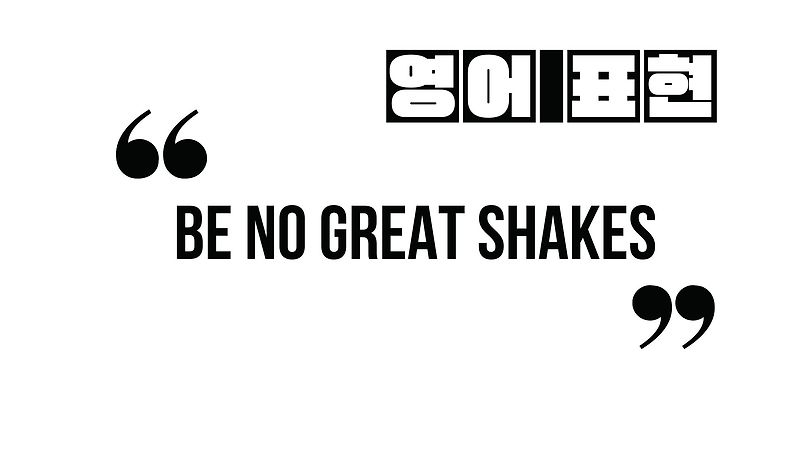 (알아두면 유익한 영어 표현) be no great shakes