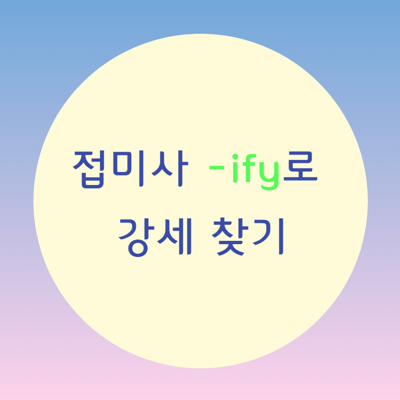 [블로그] 접미사(suffix) [ -ify ]로 강세위치 찾기