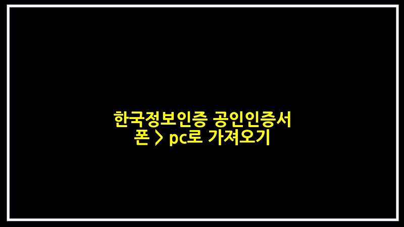 한국정보인증 공인인증서 폰 > pc로 가져오기