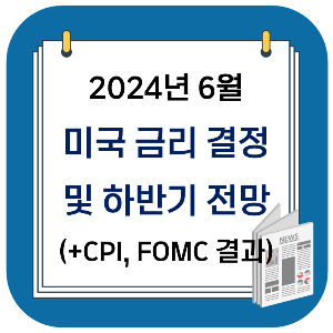 미국 금리 : 2024년 6월 미국 금리 결정 및 하반기 전망 (+CPI, FOMC 결과)