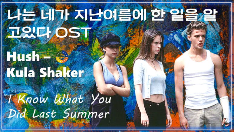 [나는 네가 지난 여름에 한 일을 알고있다 OST] Hush - Kula Shaker 가사해석 / I Know What You Did Last Summer