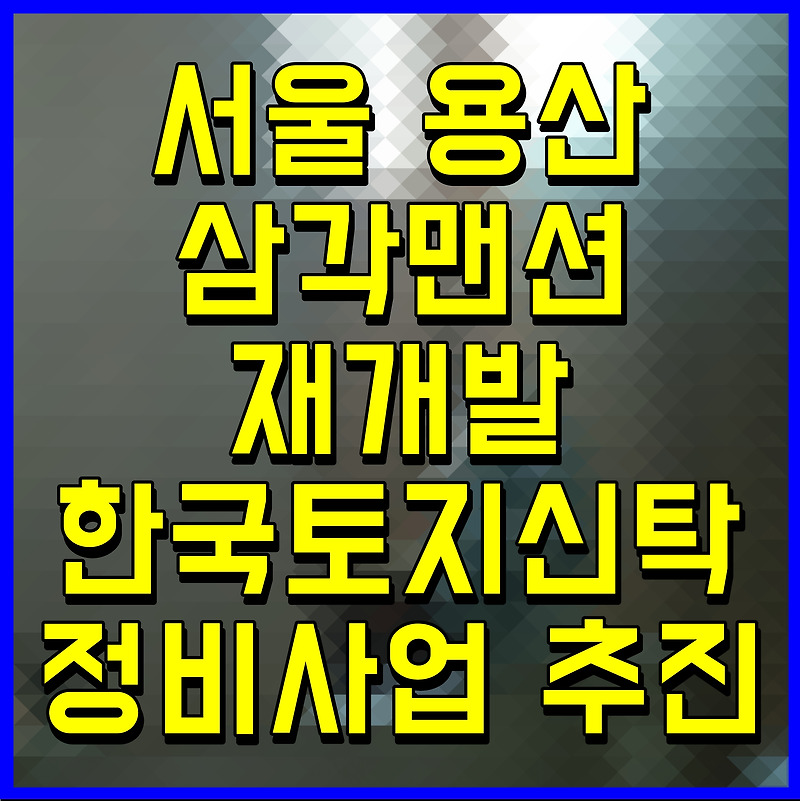 서울 용산 삼각맨션 재개발 한국토지신탁 정비사업 추진