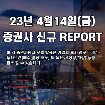 2023년 4월14일(금) 증권사 신규 REPORT