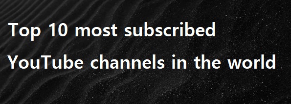 세계에서 가장 많이 구독한 유튜브 채널 VIDEO: Top 10 Top 10 most subscribed YouTube channels in the world
