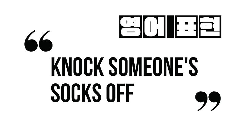 (알아두면 유용한 표현) Knock someone's socks off