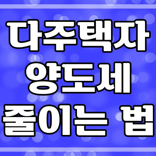 다주택자 양도세 중과 유예_세금 줄이는 방법 (507번)