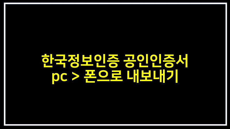 한국정보인증 공인인증서 pc >  폰으로 내보내기