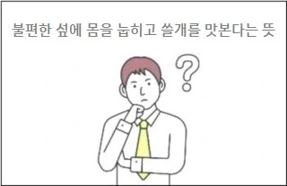 불편한 섶에 몸을 눕히고 쓸개를 맛본다는 뜻