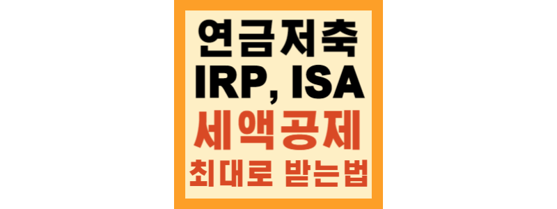 연금저축, IRP, ISA 차이점과 세액공제 최대로 받기 위한 자산 분배 방법(꿀팁)