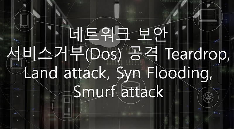 네트워크 보안 - 서비스거부(Dos) 공격 Teardrop, Land attack, Syn Flooding, Smurf attack