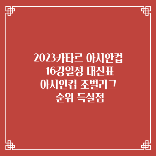 2023카타르 아시안컵 16강일정 대진표/아시안컵 조별리그 순위 득실점
