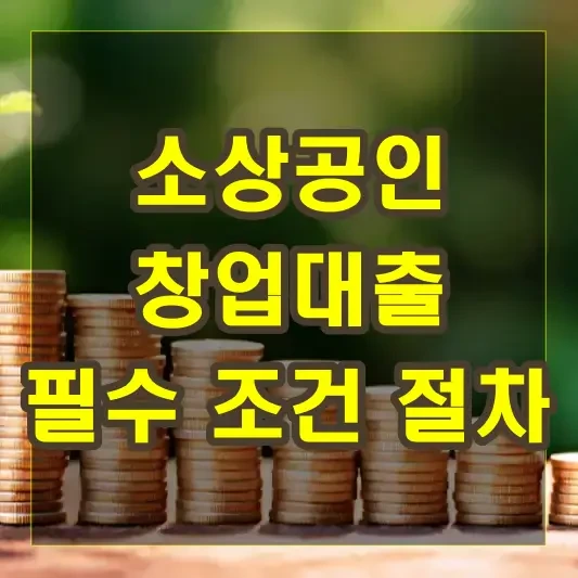 소상공인 창업대출을 받기 위한 필수 조건과 절차 설명