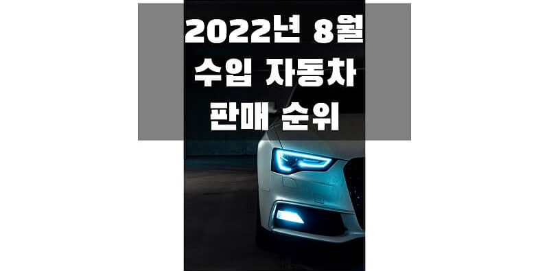 2022년 8월 수입/외제 자동차 판매량 순위 정보 (브랜드, 연료, 차량 모델별 판매 순위 & 비중)