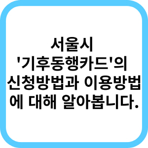서울시 기후동행카드 신청, 이용방법에 대해 알아봅니다.