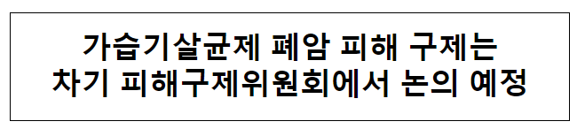 가습기살균제 폐암 피해 구제는 차기 피해구제위원회에서 논의 예정