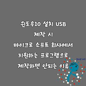 윈도우10 설치 USB 제작 시 마이크로 소프트 회사에서 지원하는 프로그램으로 제작하면 안되는 이유