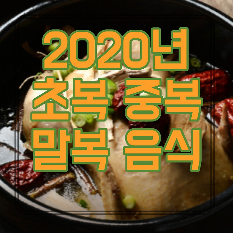 2020년 초복 중복 말복 날짜 복날 보양 음식 추천