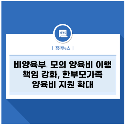 [여성가족부] 비양육부․모의 양육비 이행 책임 강화, 한부모가족 양육비 지원 확대