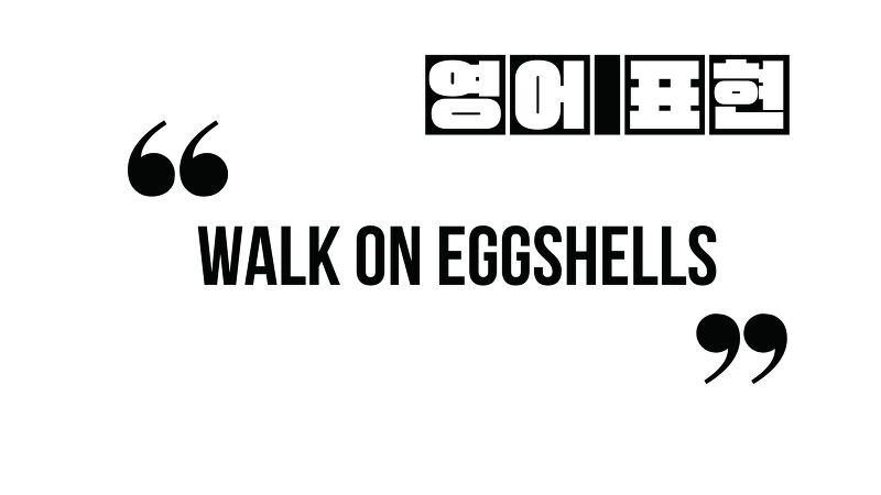 (자주 쓰는 영어 표현) walk on eggshells
