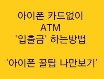 아이폰 카드없이 ATM 입출금 하는방법 '아이폰 꿀팁 저장하고 나만보기'