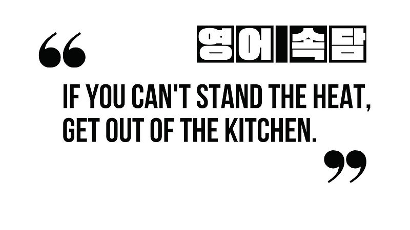 (영어속담) If you can't stand/take the heat, get out of the kitchen.